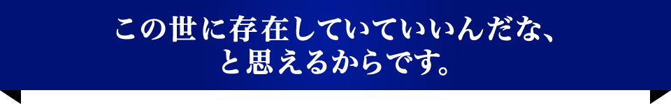 この世に存在していていいんだな、と思えるからです。