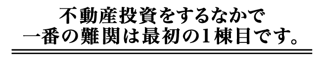 不動産投資をするなかで一番の難関は最初の1棟目です。