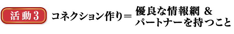 コネクション作り＝優良な情報網＆パートナーを持つこと