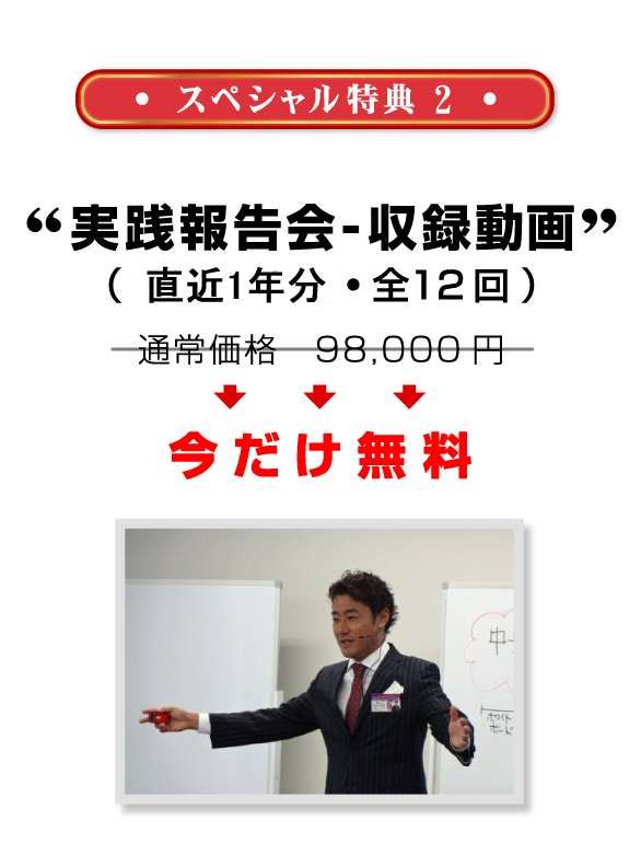 スペシャル特典2：　2014-2015年「実践報告会（全12回）」収録動画
					通常価格　98,000円今だけ無料