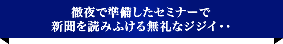 徹夜で準備したセミナーで新聞を読みふける無礼なジジイ・・