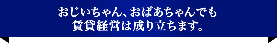 おじいちゃん、おばあちゃんでも賃貸経営は成り立ちます。